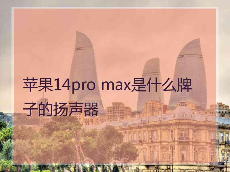 苹果14pro max是什么牌子的扬声器