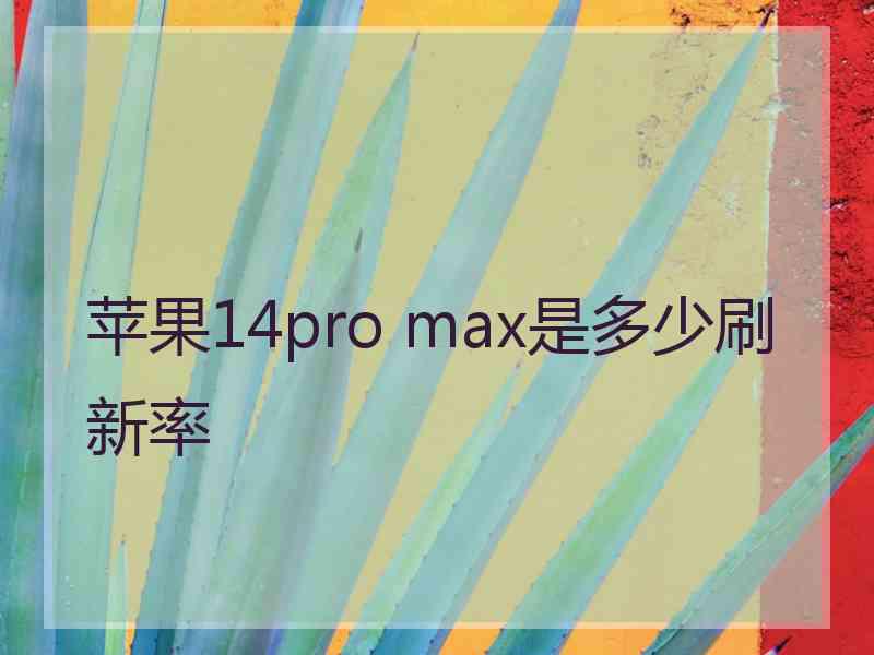 苹果14pro max是多少刷新率