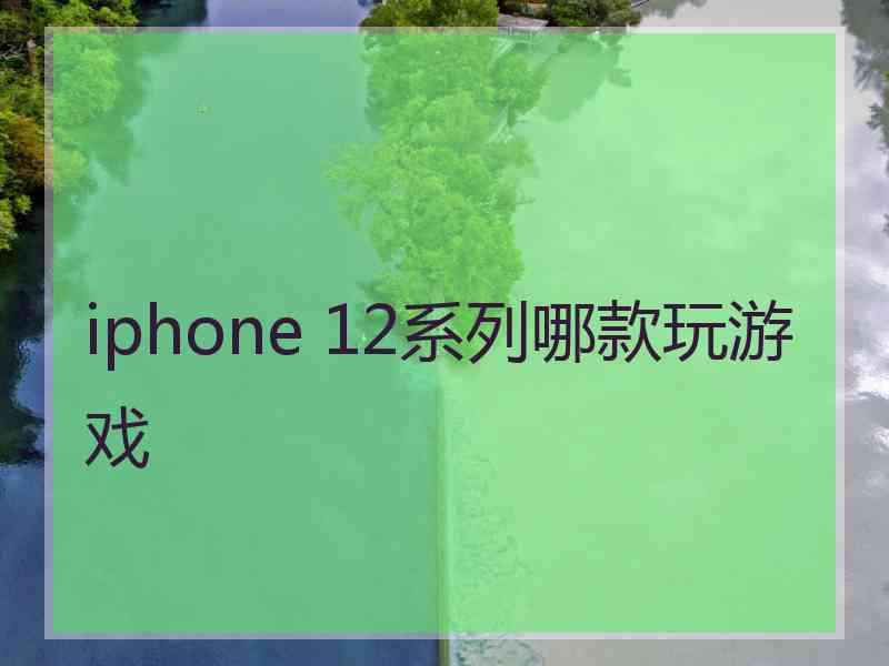 iphone 12系列哪款玩游戏