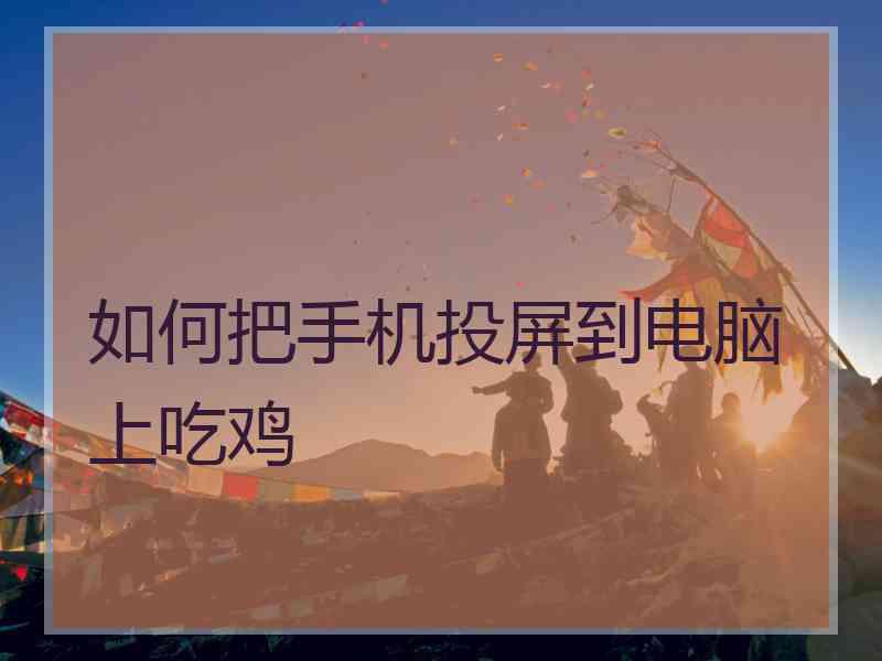 如何把手机投屏到电脑上吃鸡