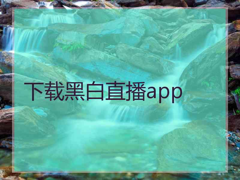 下载黑白直播app