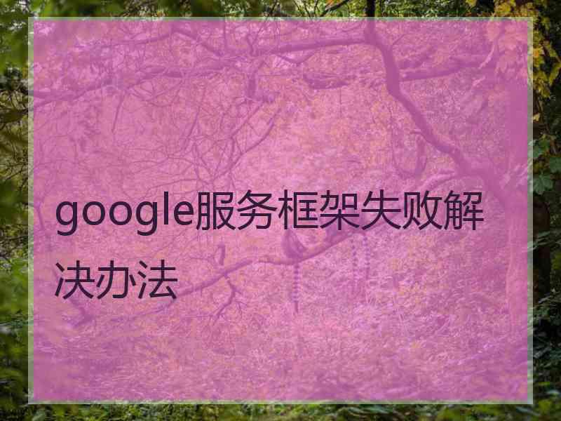 google服务框架失败解决办法