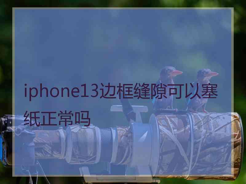 iphone13边框缝隙可以塞纸正常吗