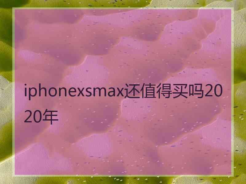 iphonexsmax还值得买吗2020年