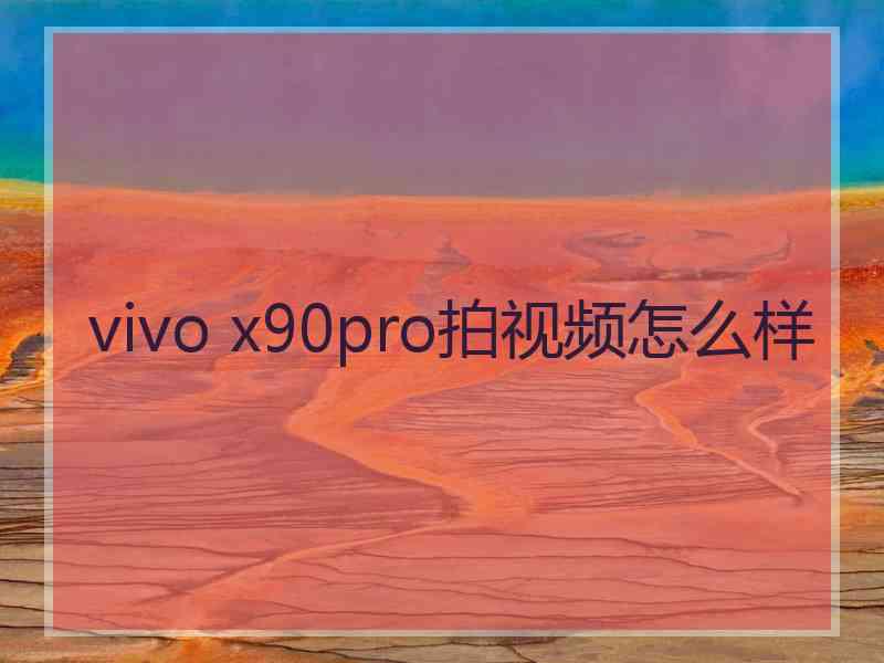 vivo x90pro拍视频怎么样