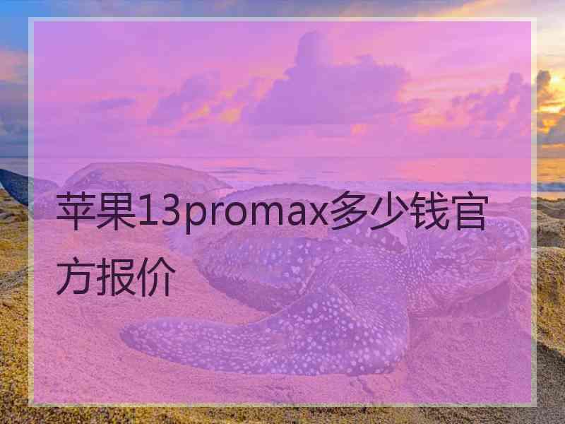 苹果13promax多少钱官方报价