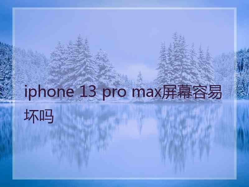 iphone 13 pro max屏幕容易坏吗