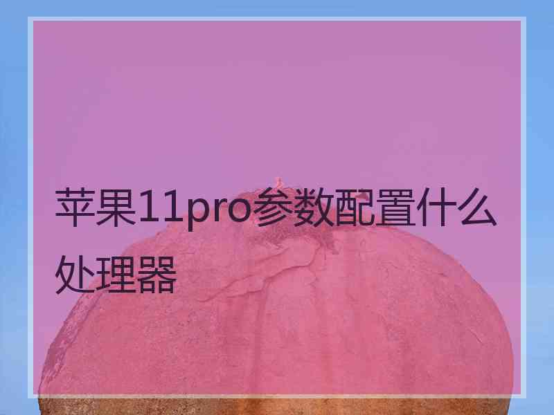 苹果11pro参数配置什么处理器