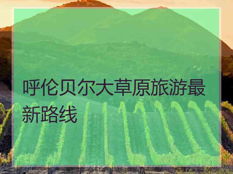 呼伦贝尔大草原旅游最新路线