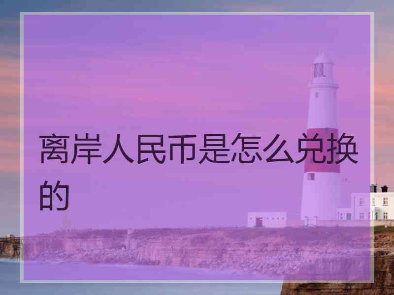 离岸人民币是怎么兑换的