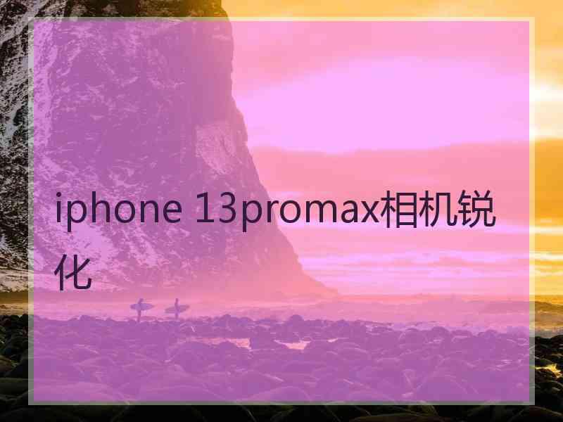 iphone 13promax相机锐化