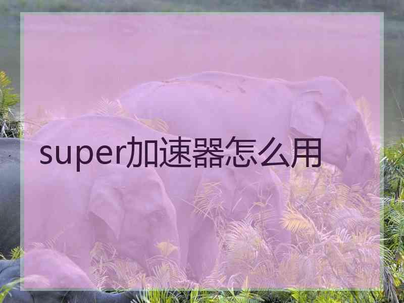 super加速器怎么用