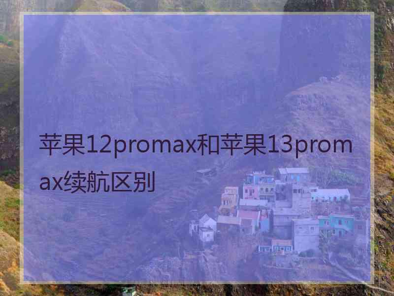 苹果12promax和苹果13promax续航区别