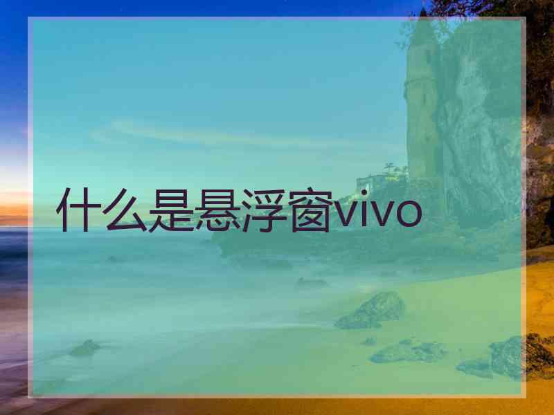 什么是悬浮窗vivo