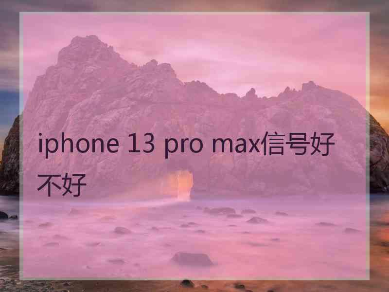 iphone 13 pro max信号好不好