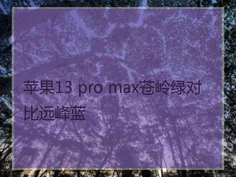 苹果13 pro max苍岭绿对比远峰蓝