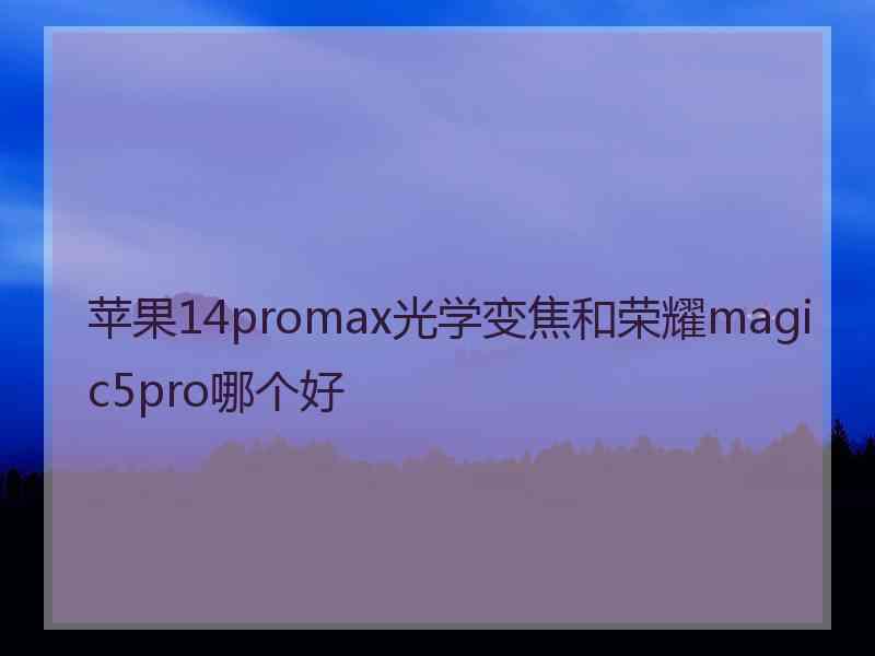 苹果14promax光学变焦和荣耀magic5pro哪个好