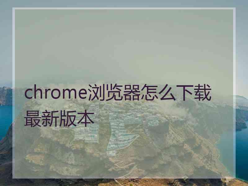 chrome浏览器怎么下载最新版本