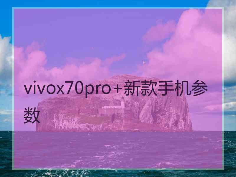 vivox70pro+新款手机参数