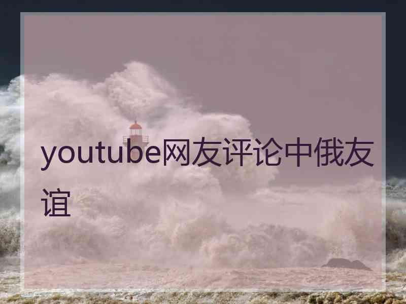 youtube网友评论中俄友谊