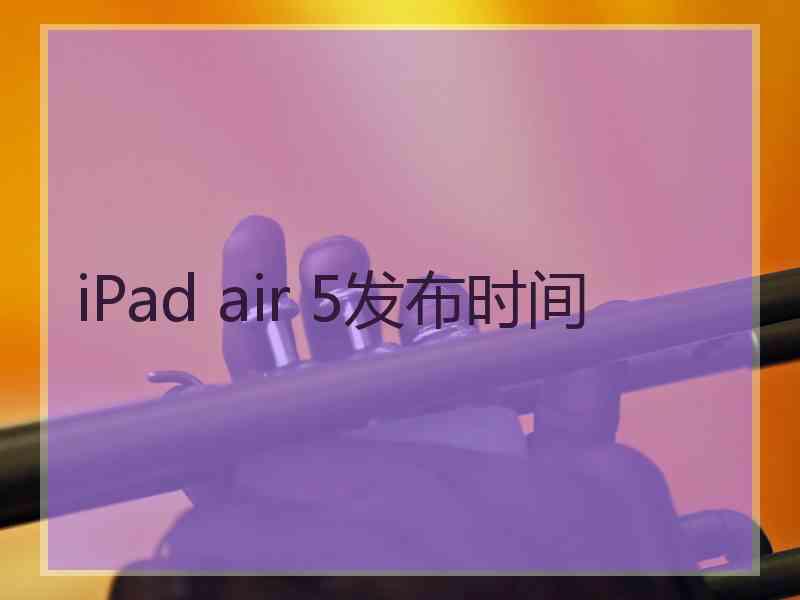 iPad air 5发布时间