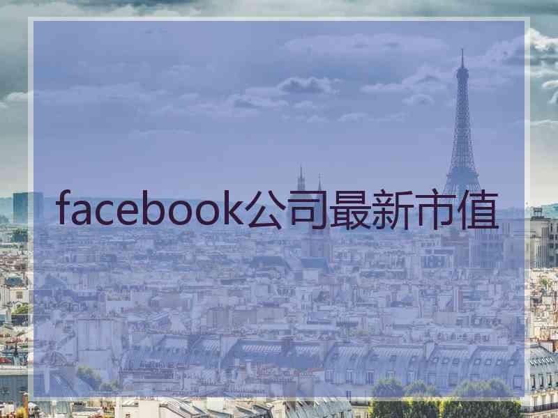 facebook公司最新市值