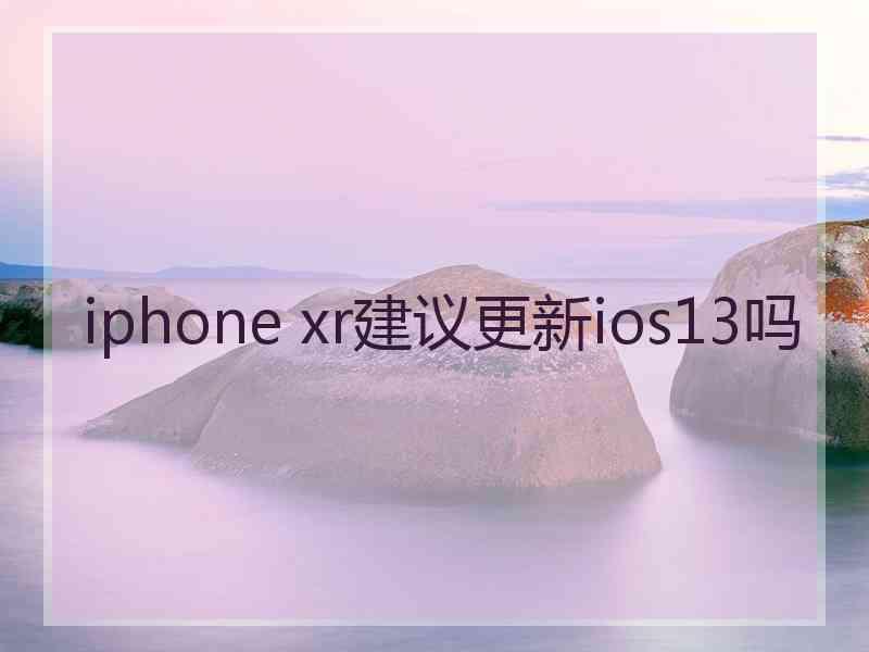 iphone xr建议更新ios13吗