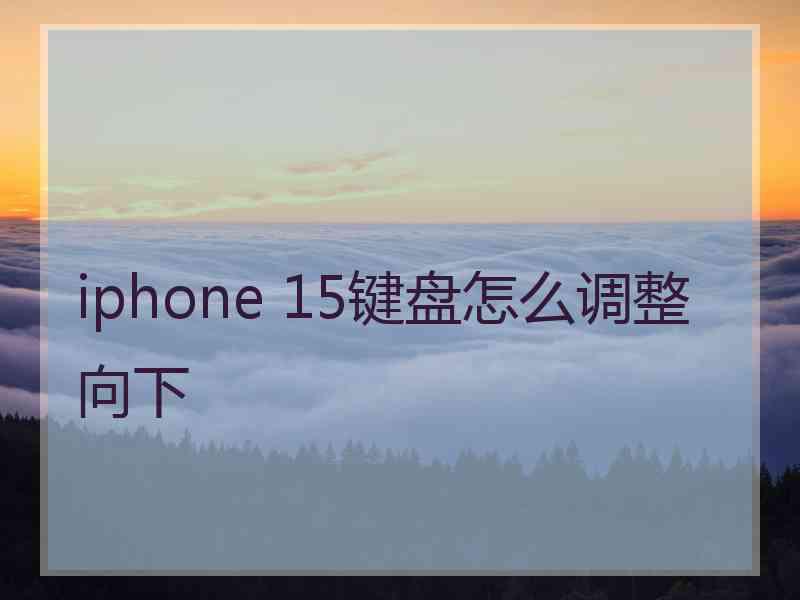 iphone 15键盘怎么调整向下