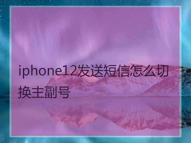 iphone12发送短信怎么切换主副号