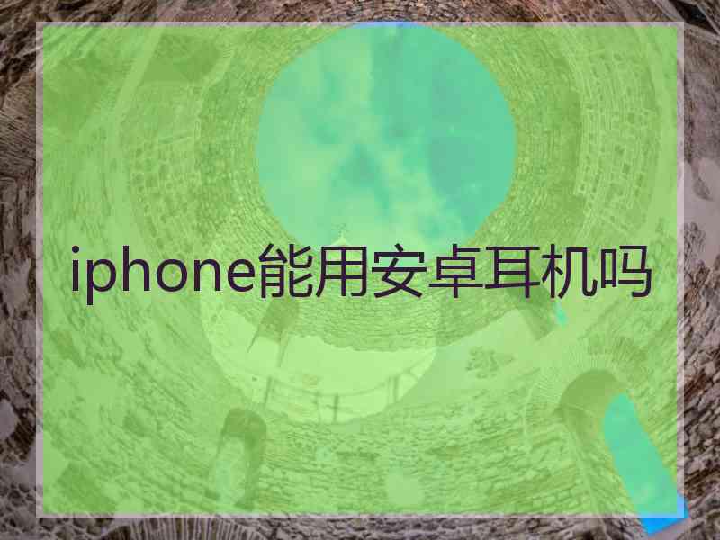 iphone能用安卓耳机吗