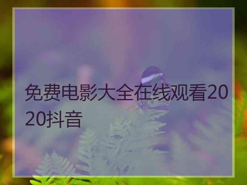 免费电影大全在线观看2020抖音