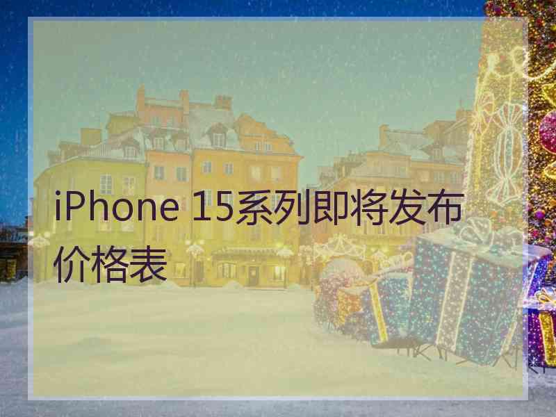 iPhone 15系列即将发布 价格表