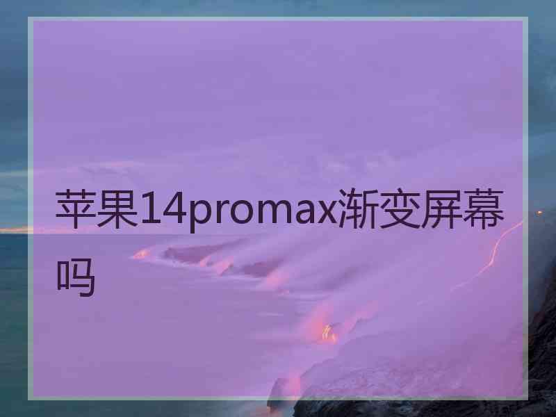 苹果14promax渐变屏幕吗