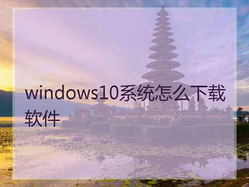 windows10系统怎么下载软件