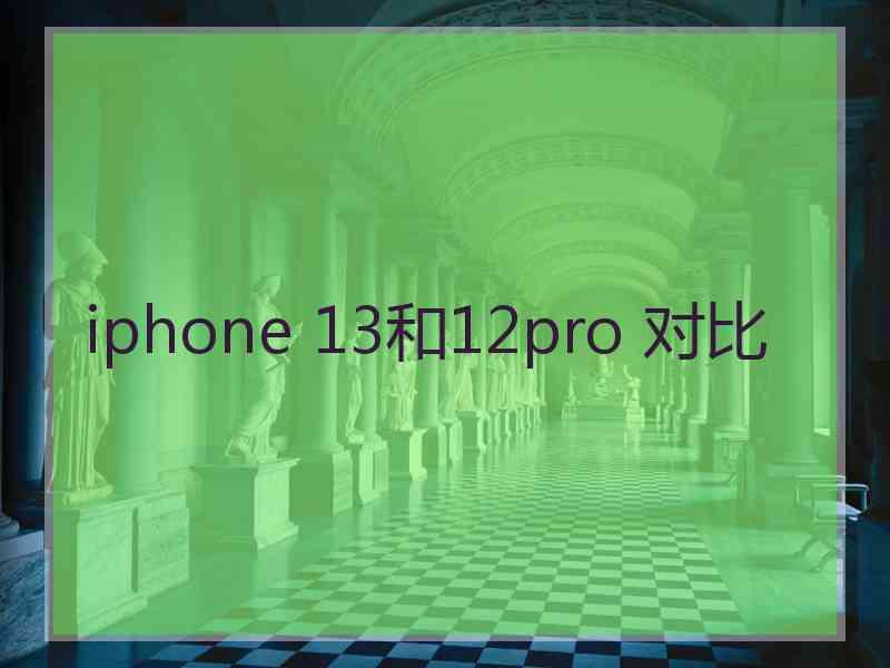 iphone 13和12pro 对比