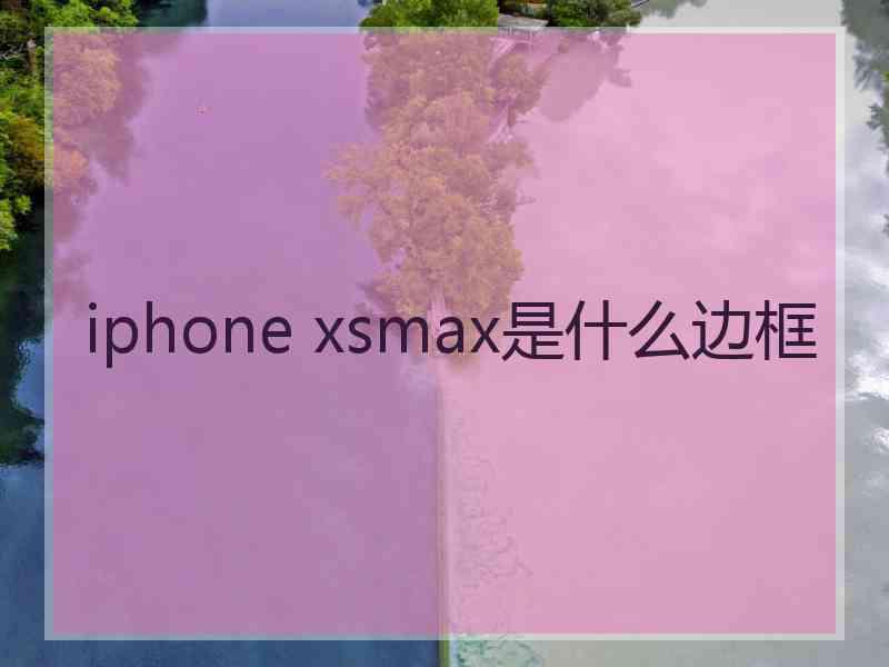 iphone xsmax是什么边框