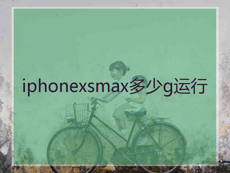 iphonexsmax多少g运行