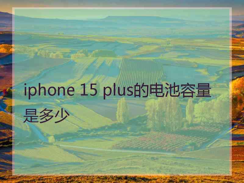 iphone 15 plus的电池容量是多少