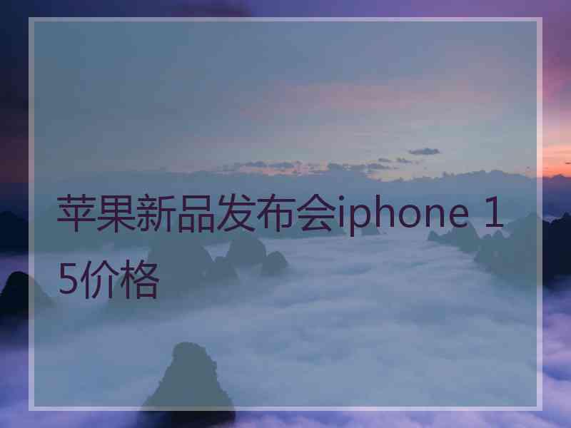 苹果新品发布会iphone 15价格