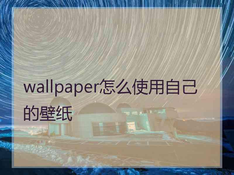 wallpaper怎么使用自己的壁纸