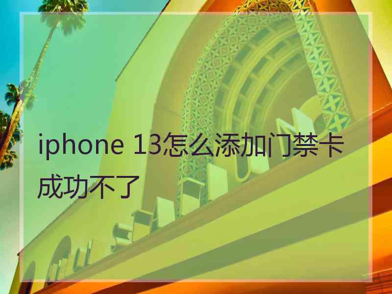 iphone 13怎么添加门禁卡成功不了