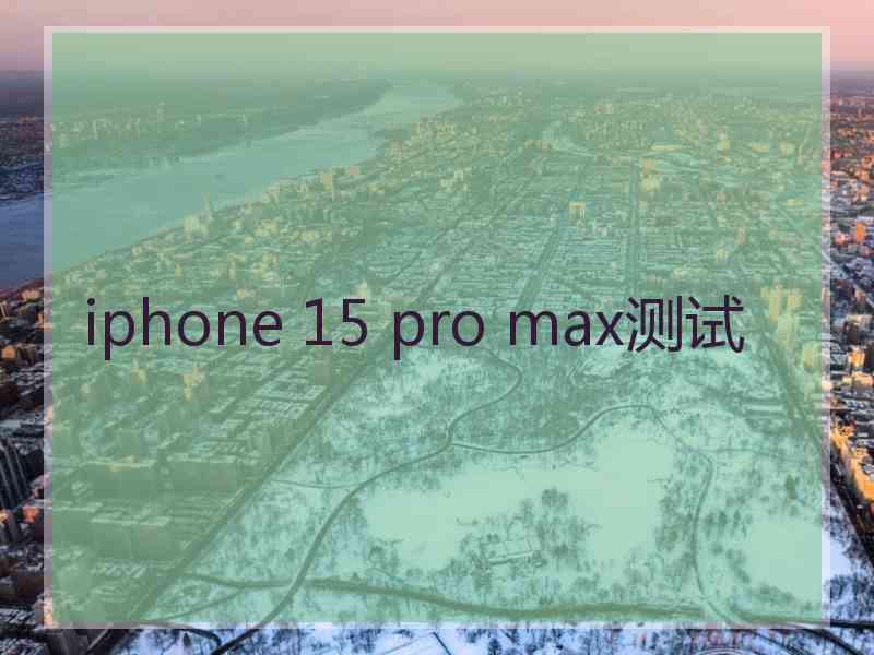 iphone 15 pro max测试