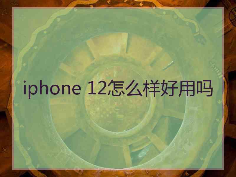 iphone 12怎么样好用吗