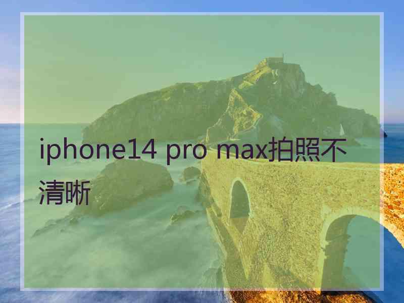 iphone14 pro max拍照不清晰