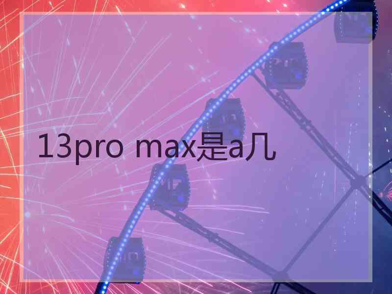 13pro max是a几