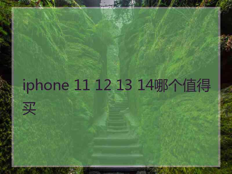 iphone 11 12 13 14哪个值得买