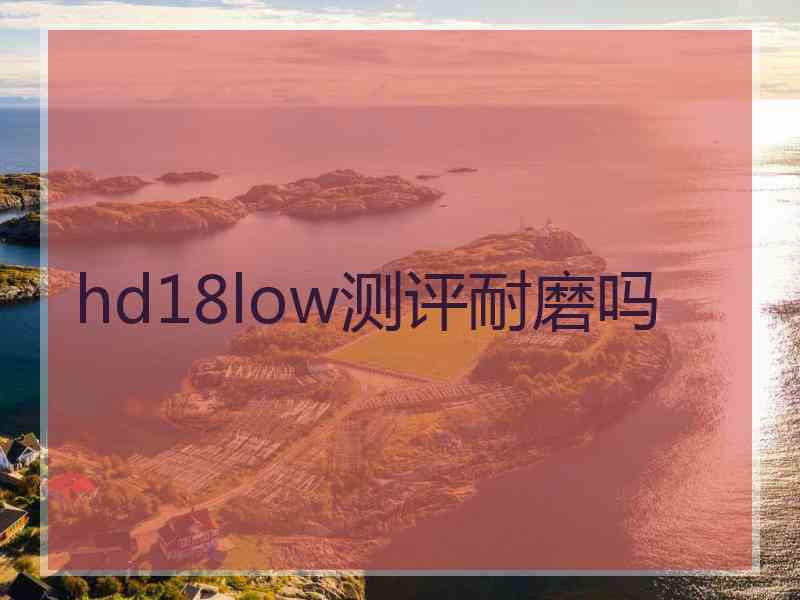 hd18low测评耐磨吗