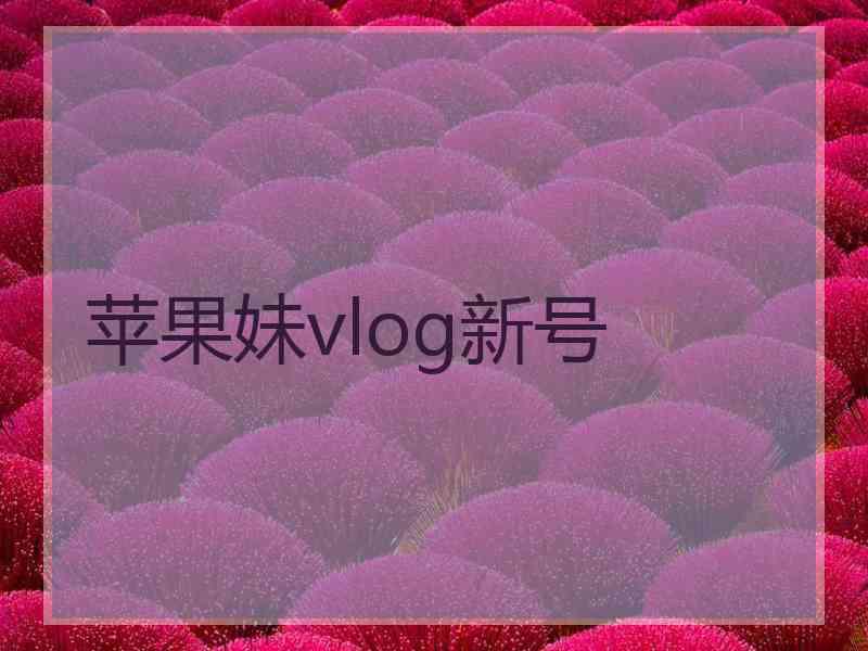 苹果妹vlog新号