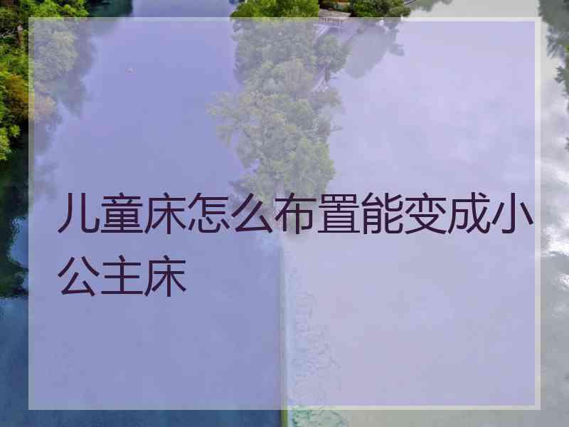 儿童床怎么布置能变成小公主床