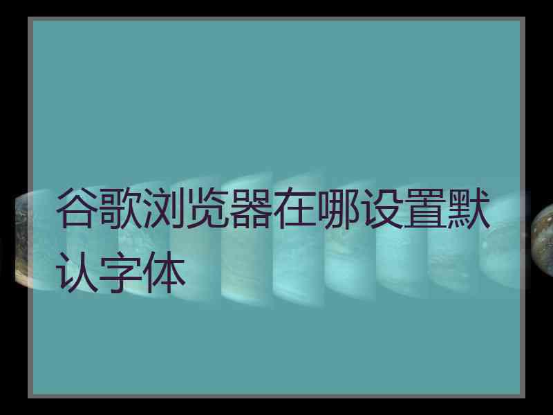 谷歌浏览器在哪设置默认字体